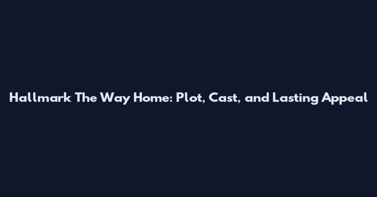 Hallmark The Way Home: Plot, Cast, and Lasting Appeal