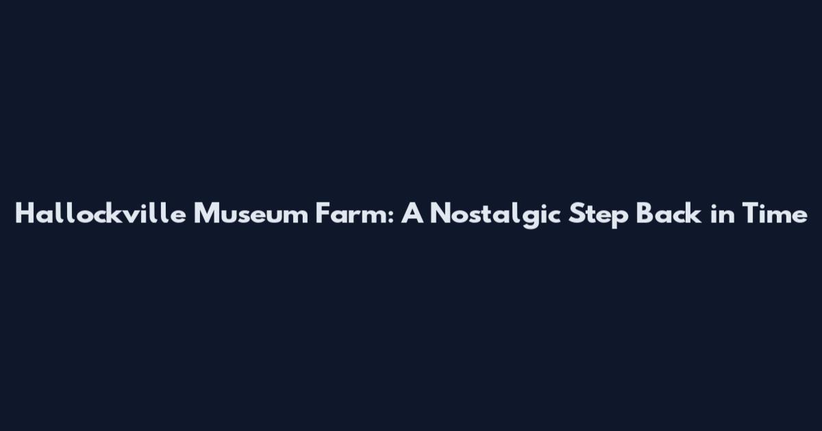 Hallockville Museum Farm: A Nostalgic Step Back in Time