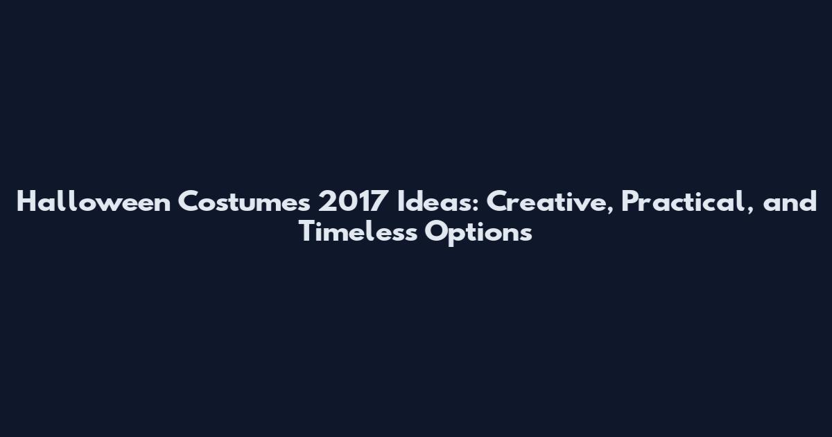 Halloween Costumes 2017 Ideas: Creative, Practical, and Timeless Options