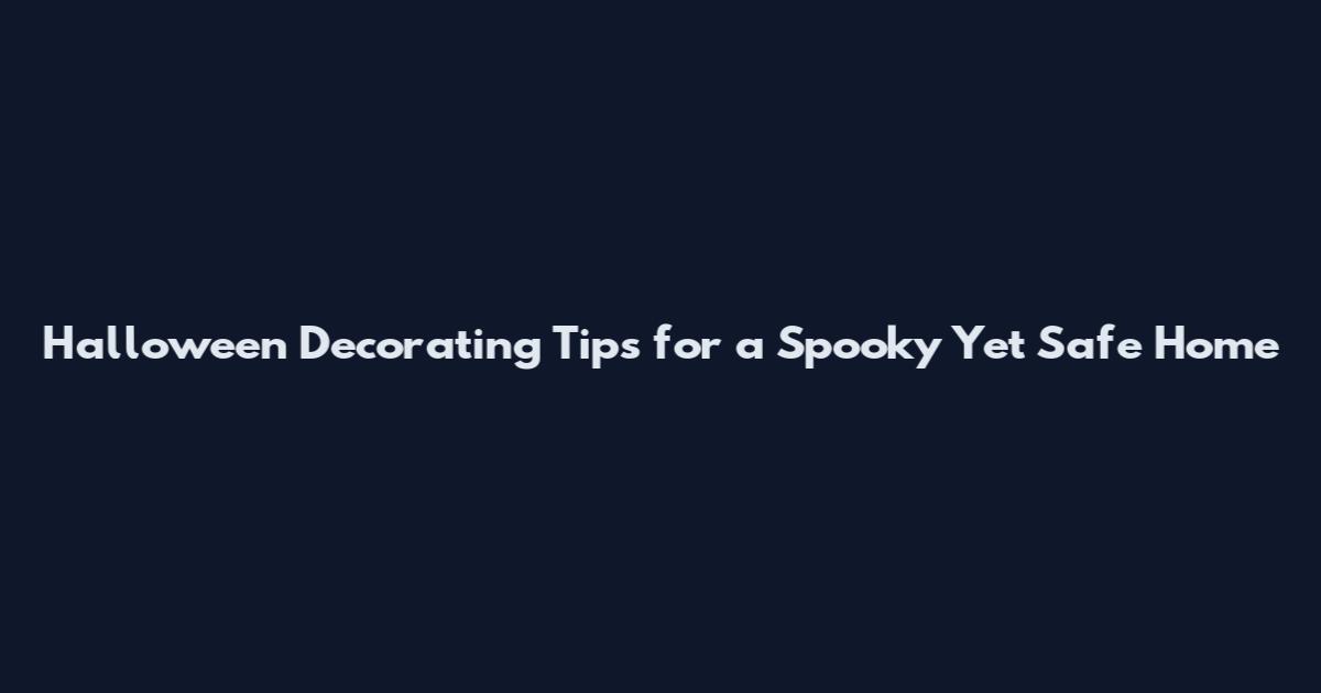 Halloween Decorating Tips for a Spooky Yet Safe Home