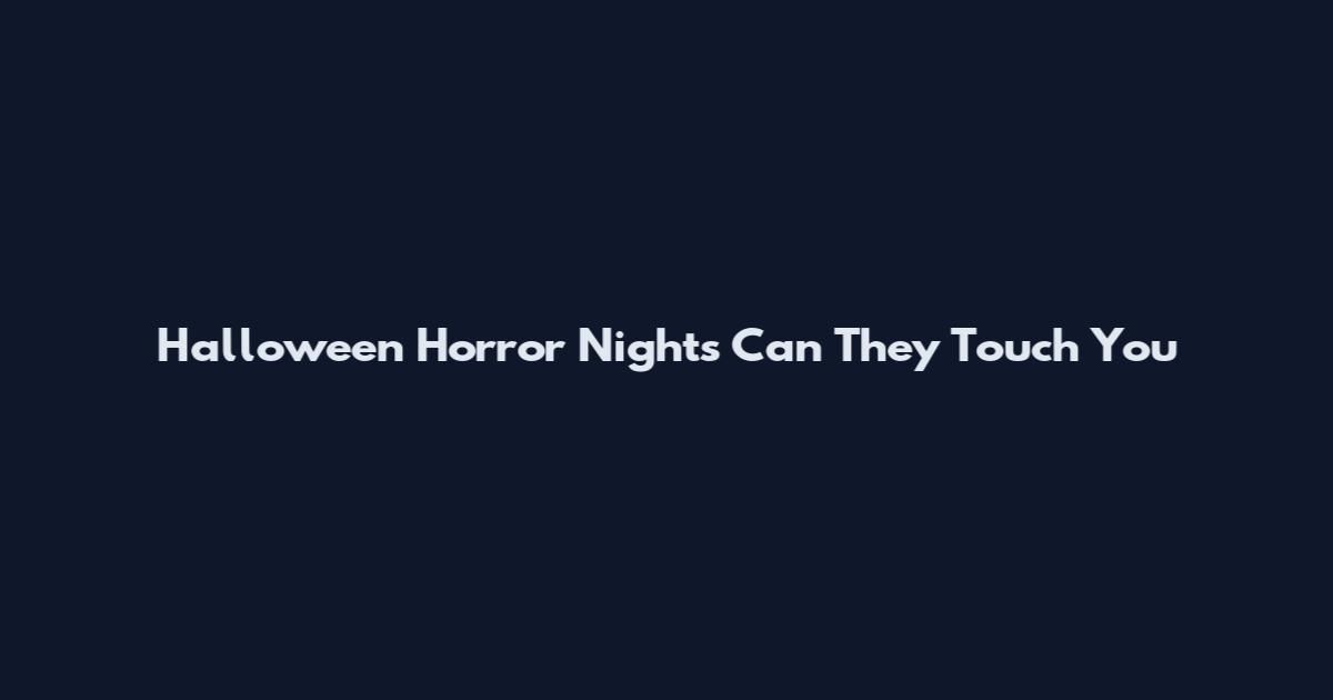 Halloween Horror Nights Can They Touch You