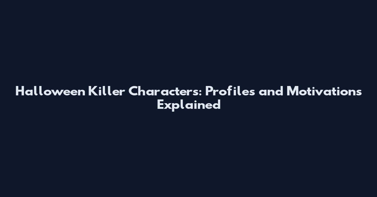 Halloween Killer Characters: Profiles and Motivations Explained
