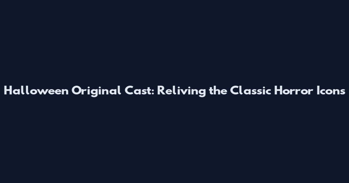 Halloween Original Cast: Reliving the Classic Horror Icons