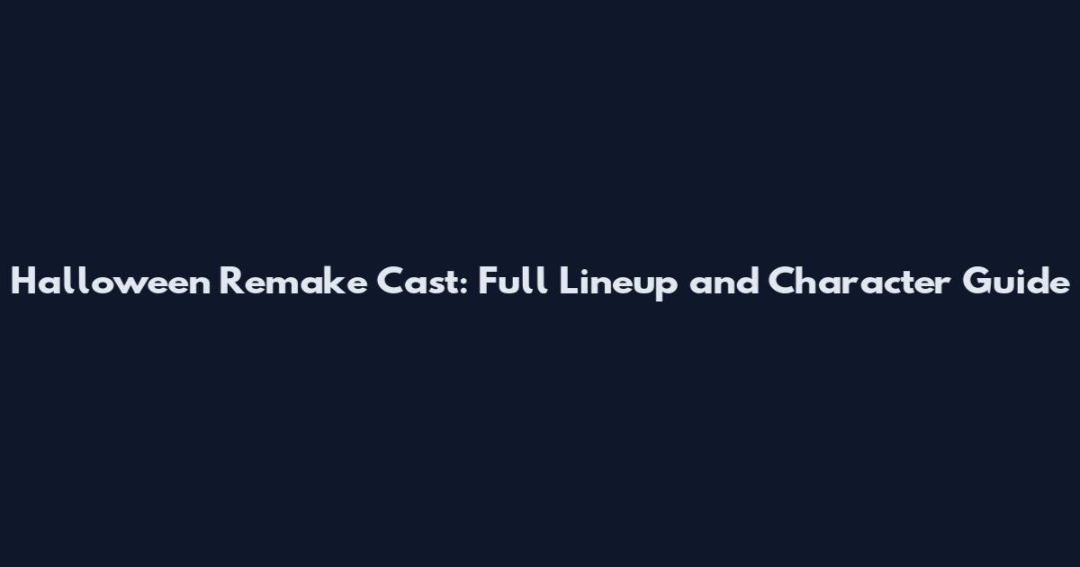 Halloween Remake Cast: Full Lineup and Character Guide