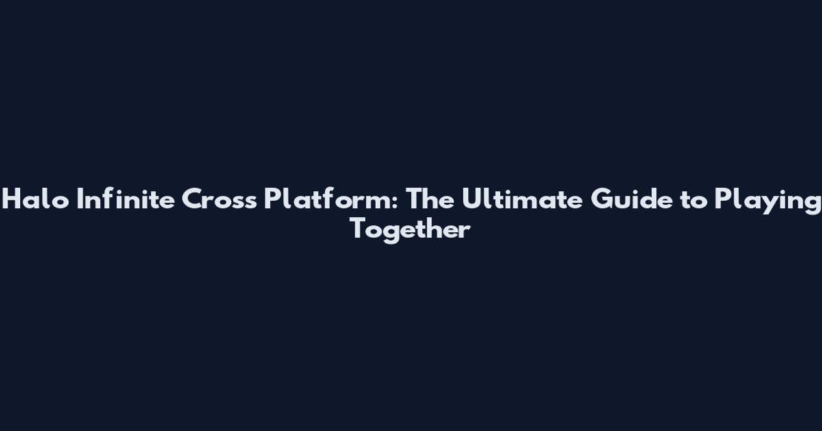 Halo Infinite Cross Platform: The Ultimate Guide to Playing Together