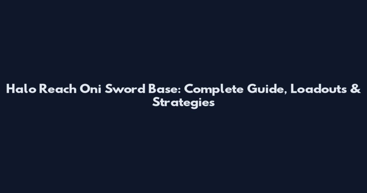 Halo Reach Oni Sword Base: Complete Guide, Loadouts & Strategies