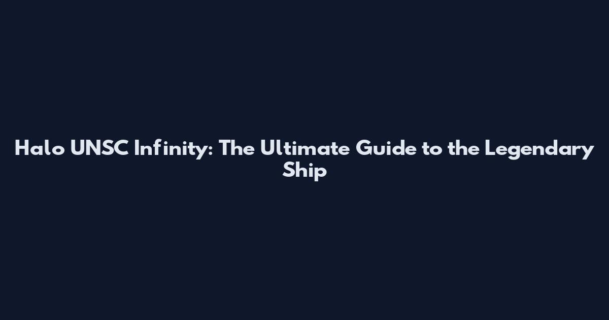 Halo UNSC Infinity: The Ultimate Guide to the Legendary Ship