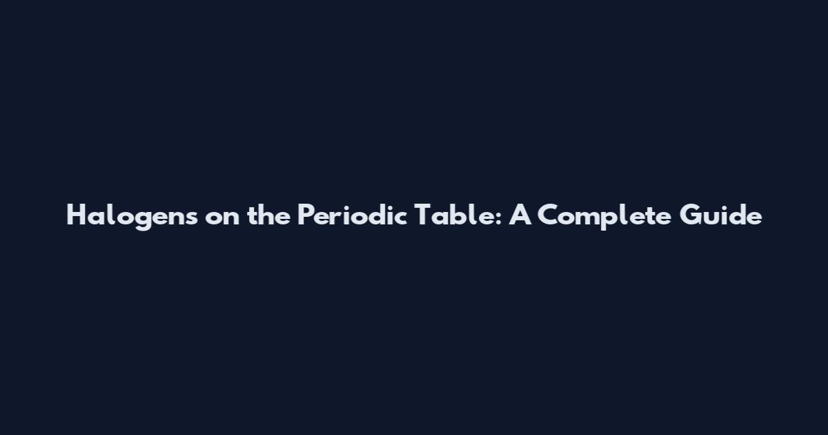 Halogens on the Periodic Table: A Complete Guide
