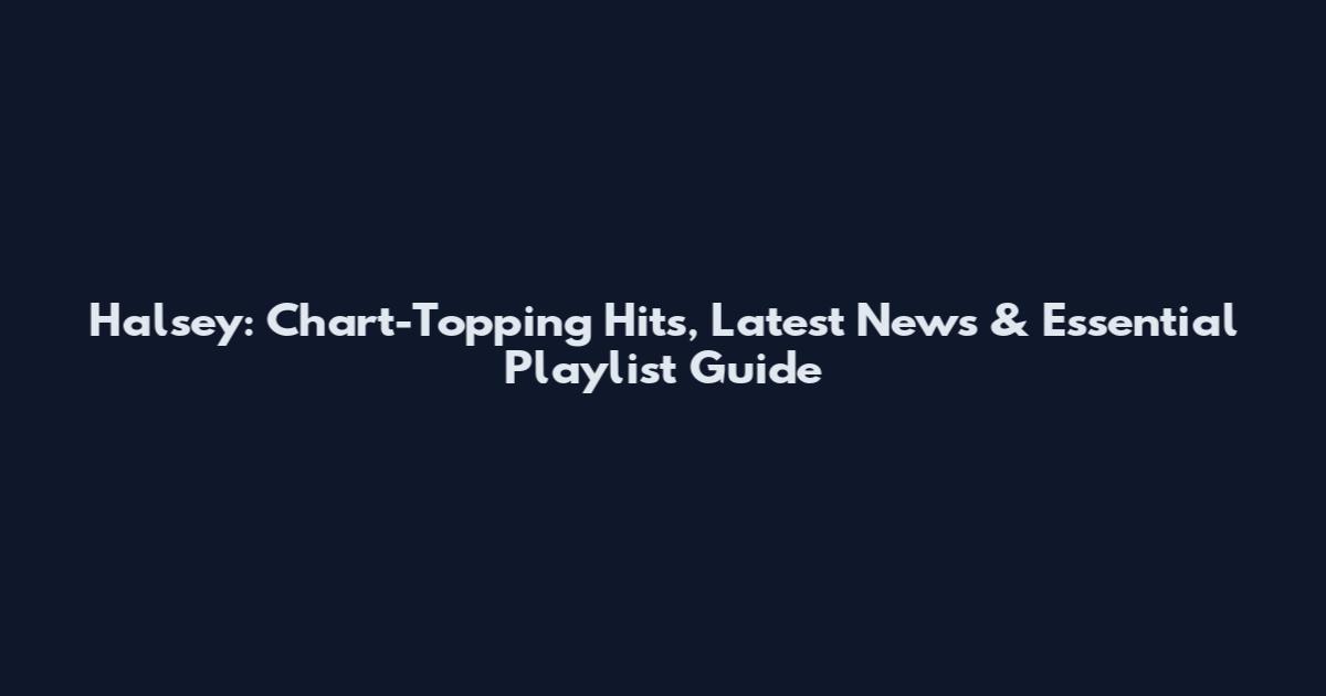 Halsey: Chart-Topping Hits, Latest News & Essential Playlist Guide