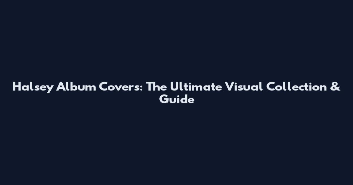 Halsey Album Covers: The Ultimate Visual Collection & Guide