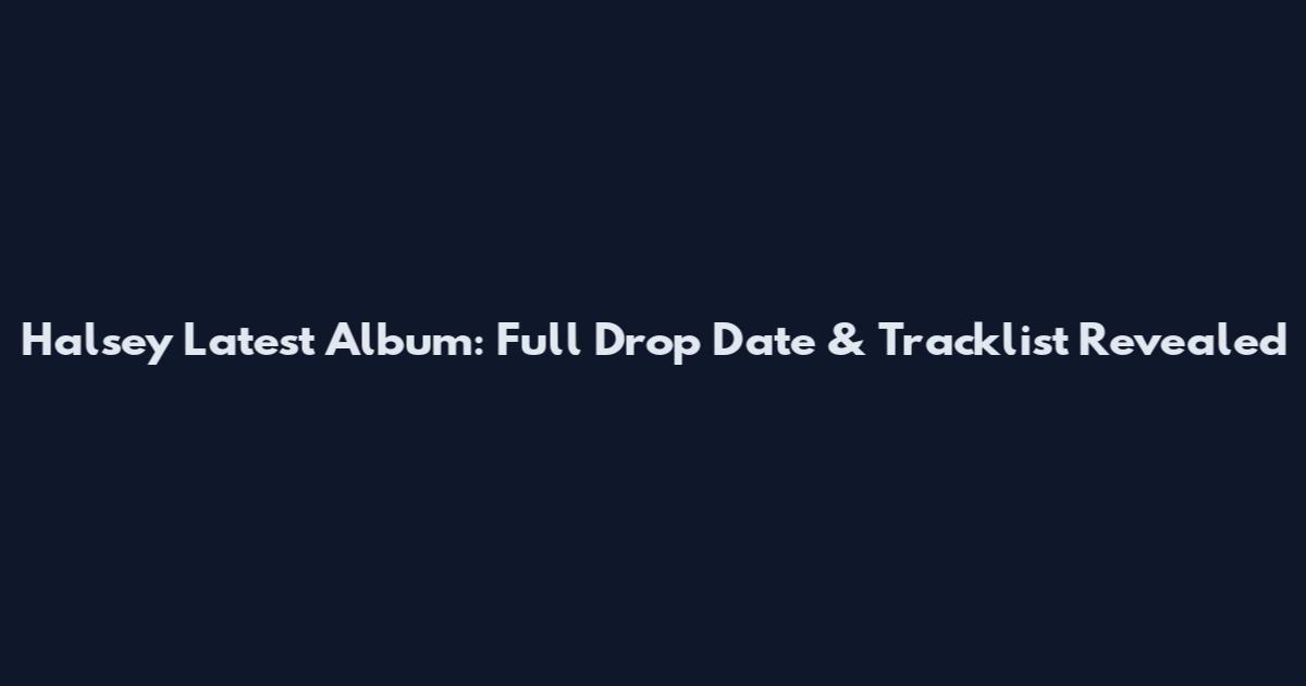 Halsey Latest Album: Full Drop Date & Tracklist Revealed
