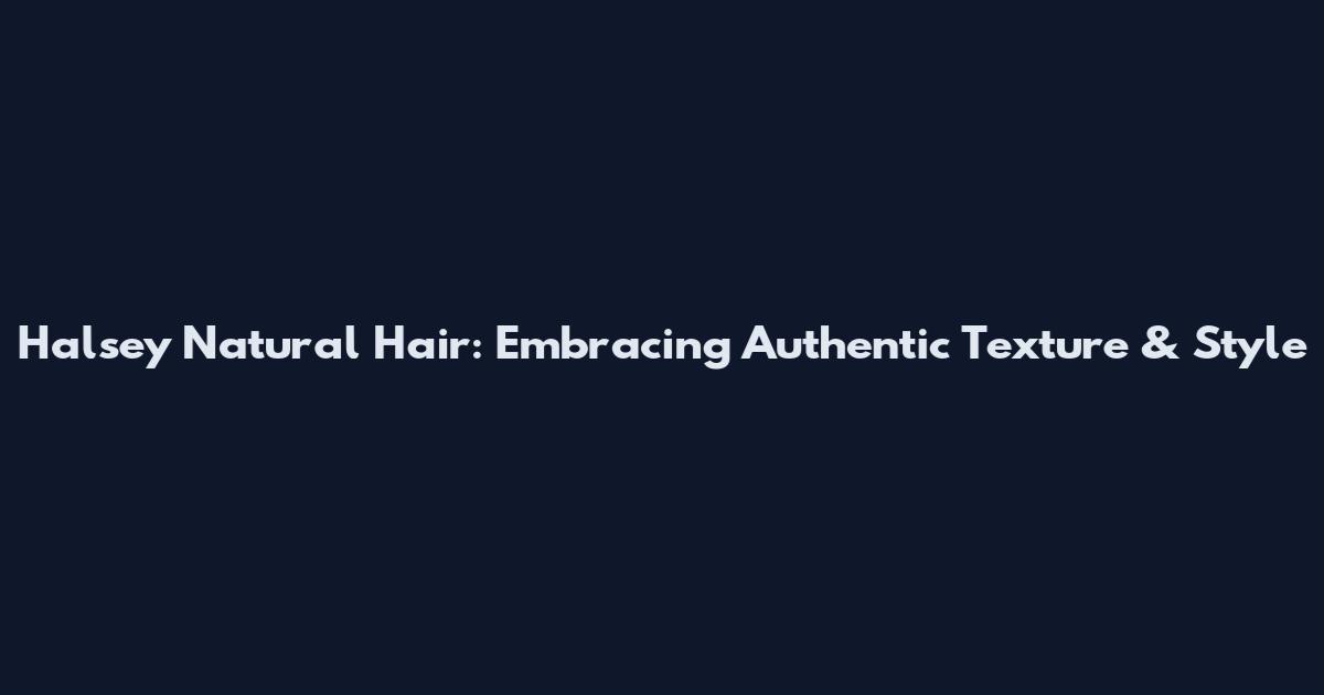 Halsey Natural Hair: Embracing Authentic Texture & Style