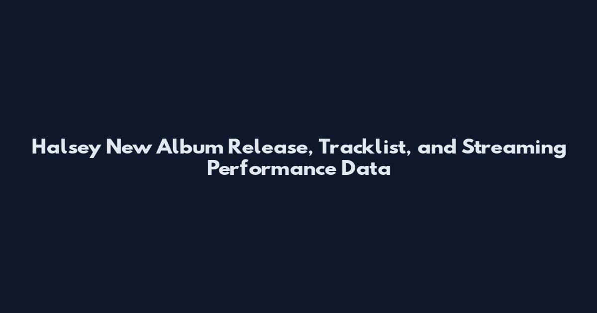 Halsey New Album Release, Tracklist, and Streaming Performance Data
