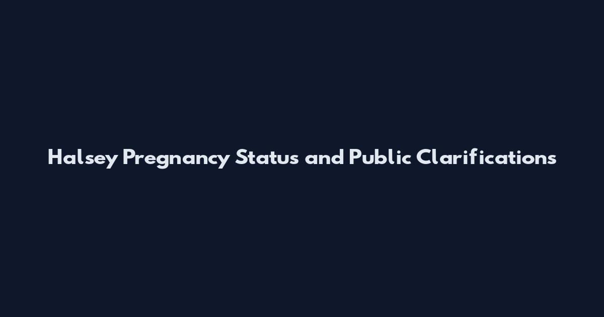 Halsey Pregnancy Status and Public Clarifications