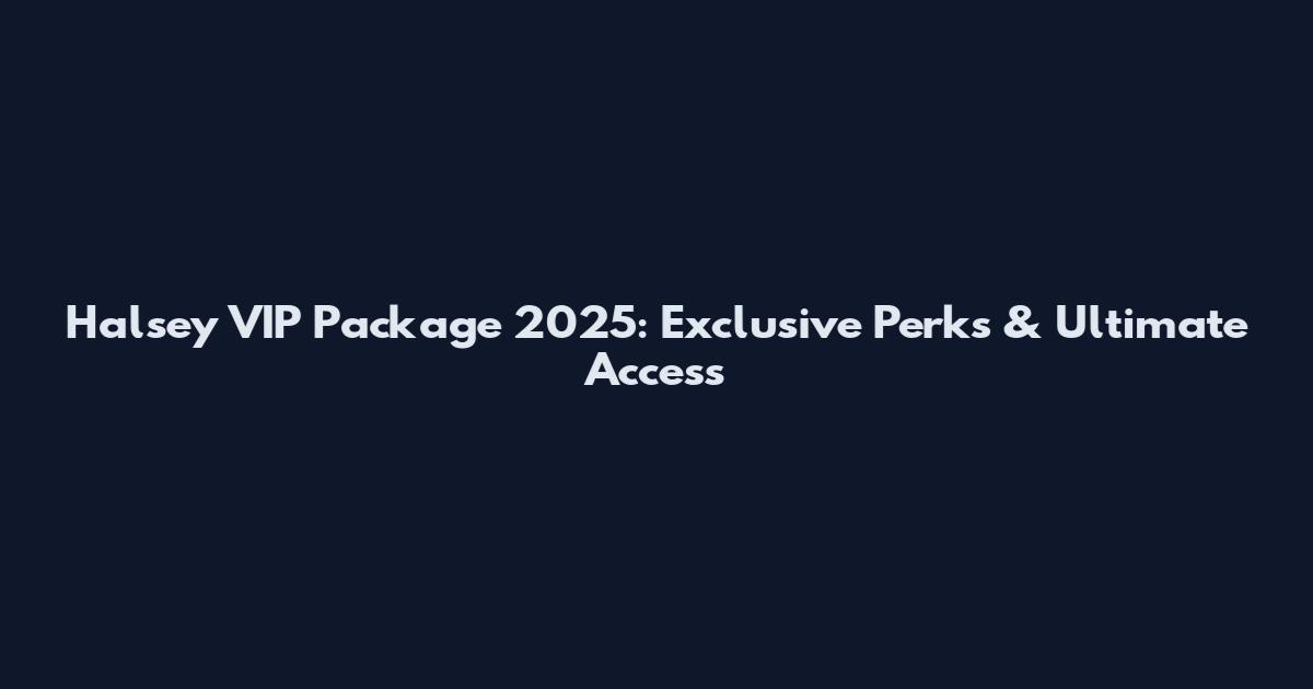 Halsey VIP Package 2025: Exclusive Perks & Ultimate Access