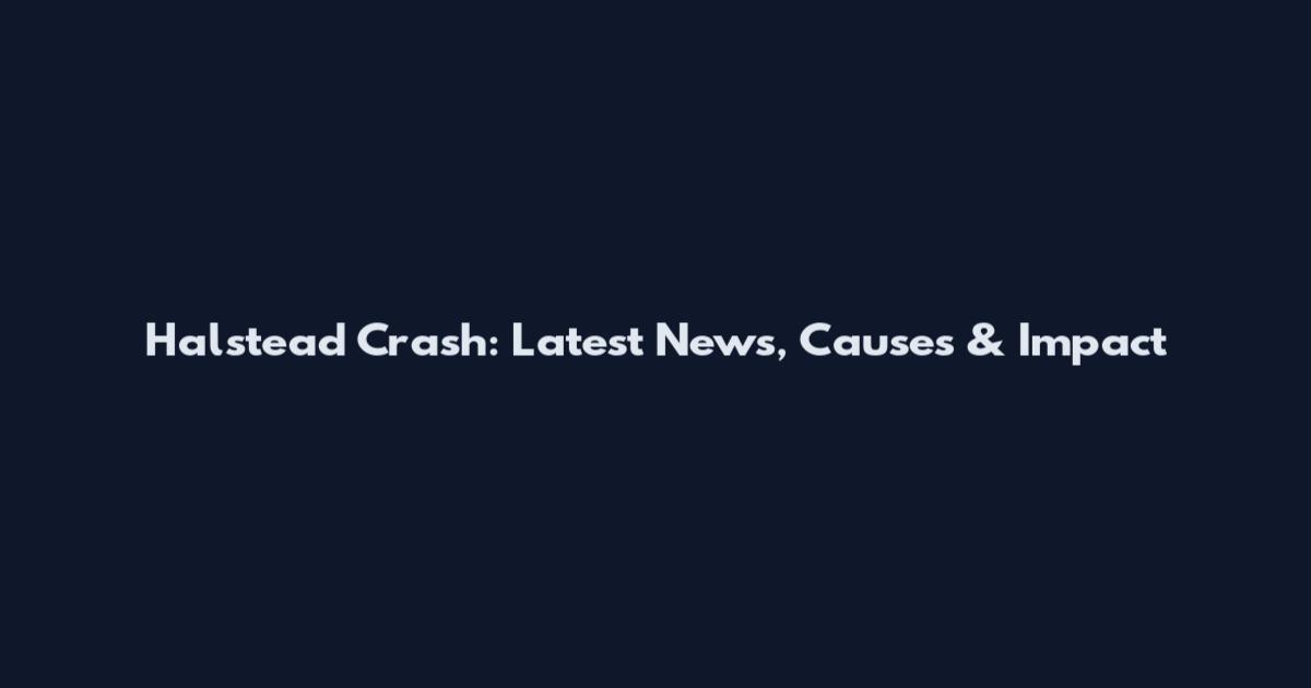 Halstead Crash: Latest News, Causes & Impact