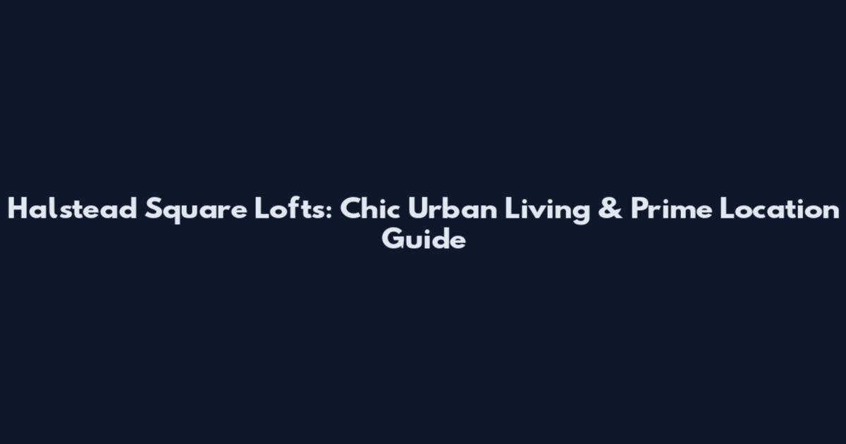 Halstead Square Lofts: Chic Urban Living & Prime Location Guide