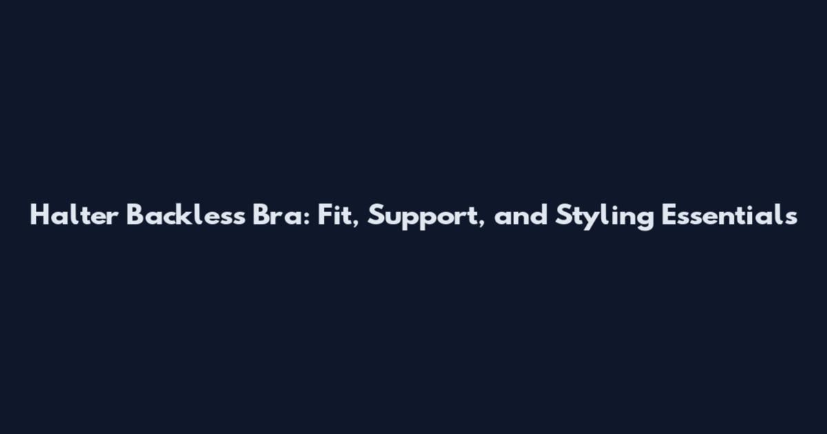 Halter Backless Bra: Fit, Support, and Styling Essentials