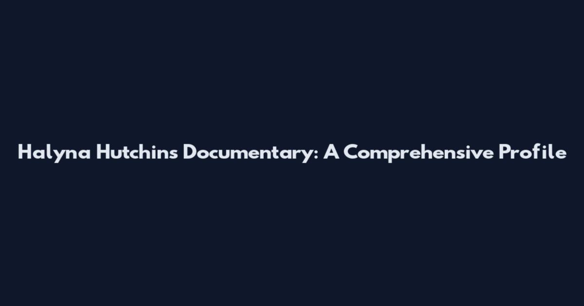 Halyna Hutchins Documentary: A Comprehensive Profile