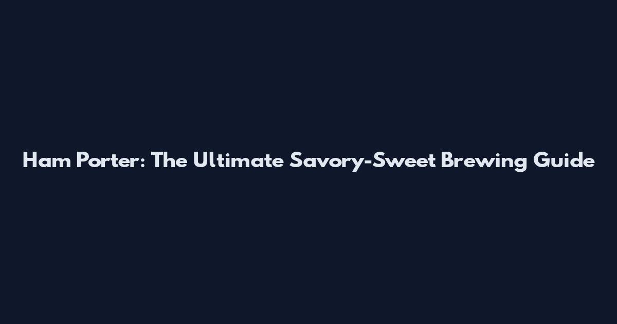 Ham Porter: The Ultimate Savory-Sweet Brewing Guide