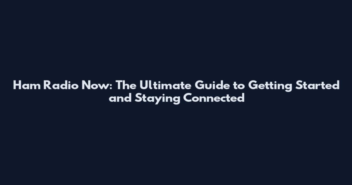 Ham Radio Now: The Ultimate Guide to Getting Started and Staying Connected