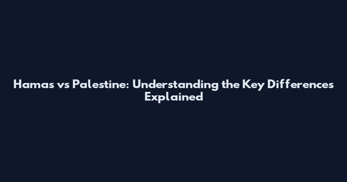 Hamas vs Palestine: Understanding the Key Differences Explained
