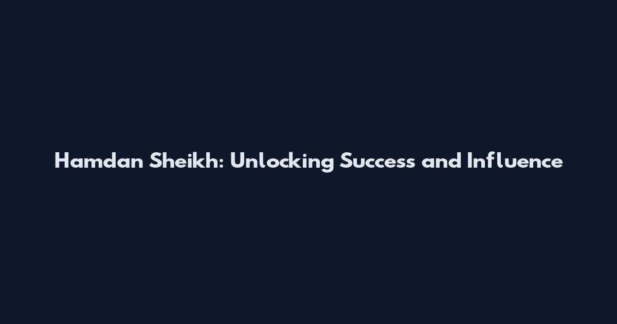 Hamdan Sheikh: Unlocking Success and Influence