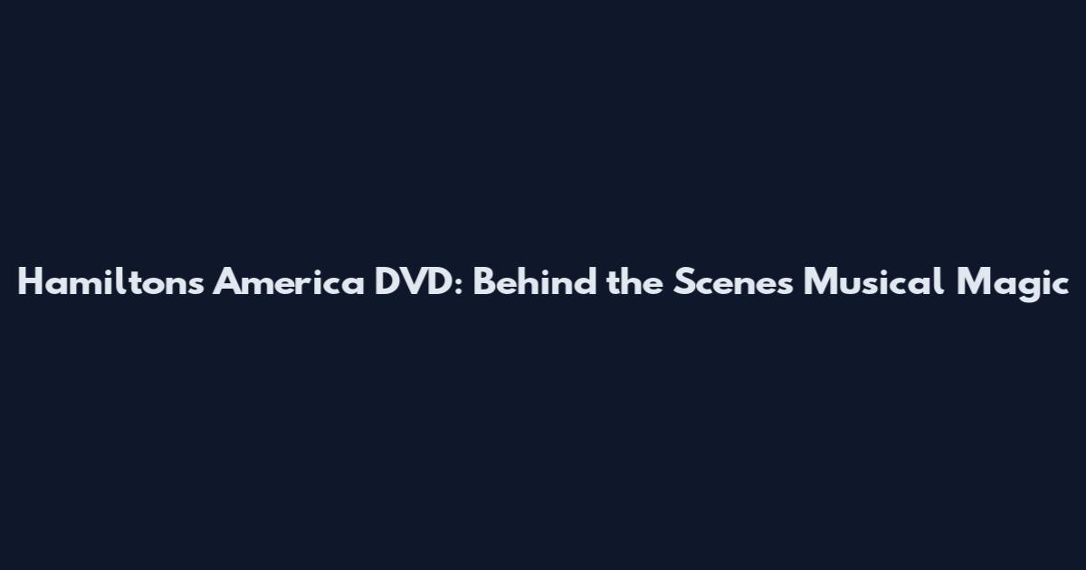 Hamilton's America DVD: Behind the Scenes Musical Magic