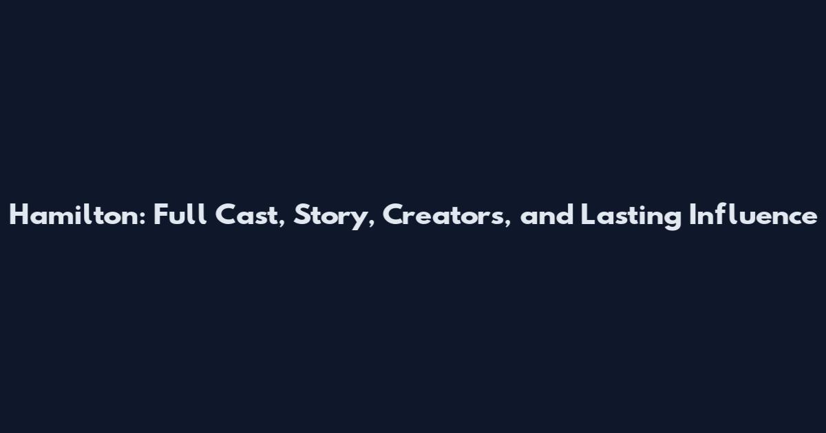 Hamilton: Full Cast, Story, Creators, and Lasting Influence