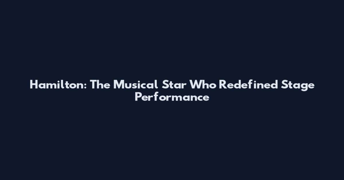 Hamilton: The Musical Star Who Redefined Stage Performance