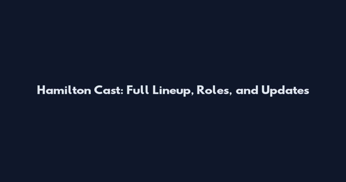 Hamilton Cast: Full Lineup, Roles, and Updates