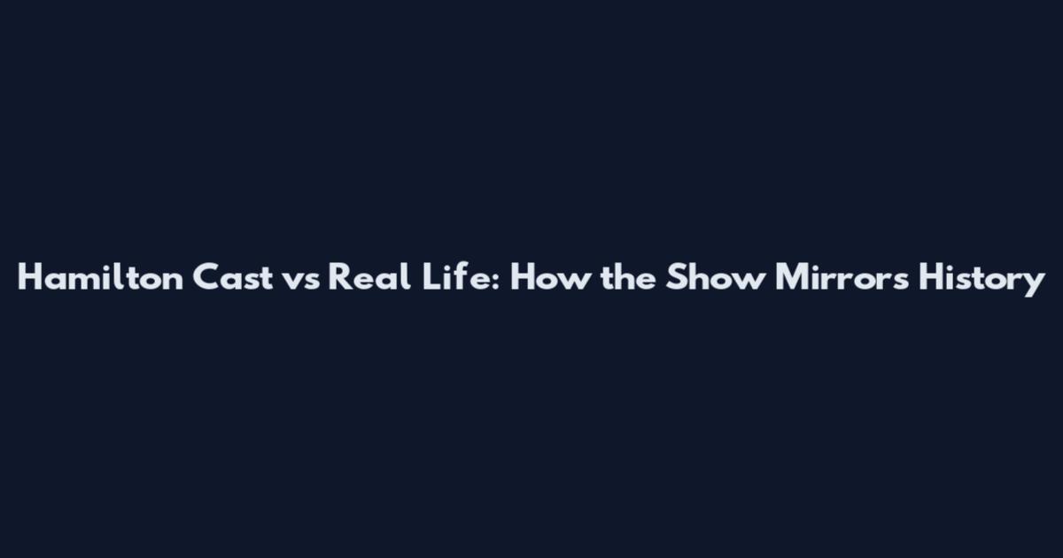 Hamilton Cast vs Real Life: How the Show Mirrors History