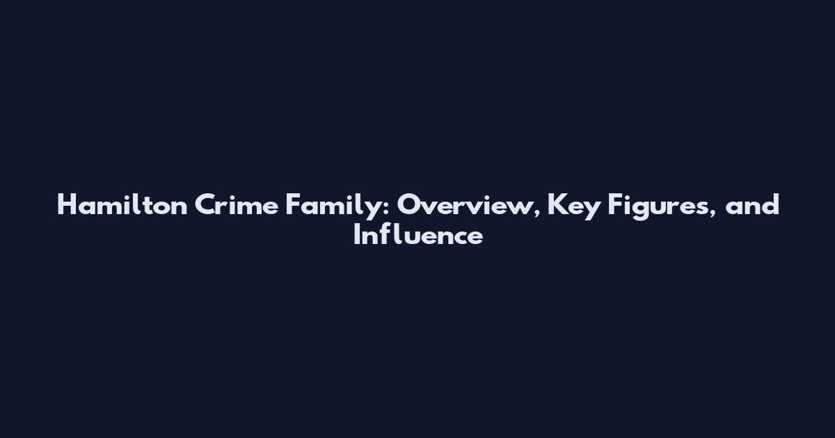 Hamilton Crime Family: Overview, Key Figures, and Influence