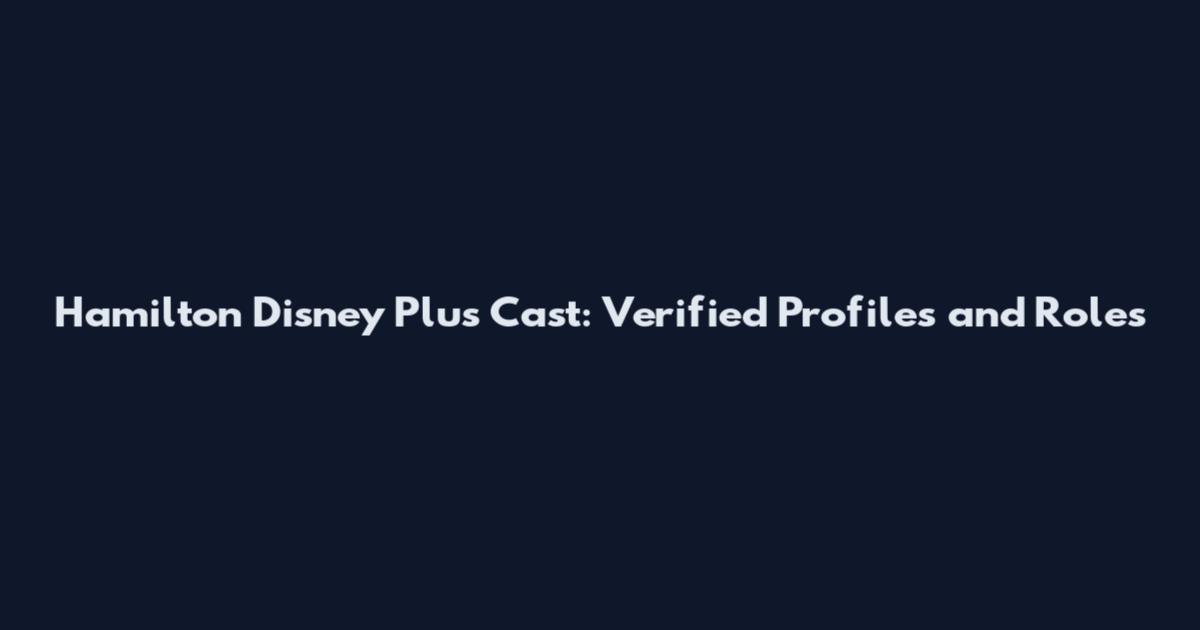 Hamilton Disney Plus Cast: Verified Profiles and Roles