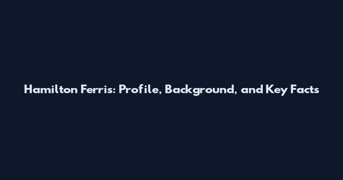 Hamilton Ferris: Profile, Background, and Key Facts