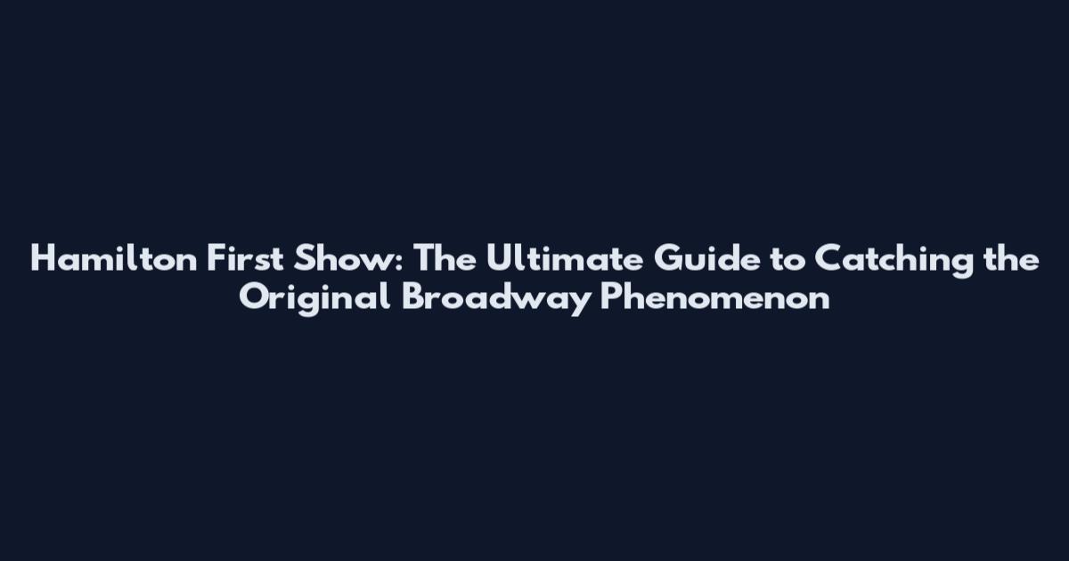 Hamilton First Show: The Ultimate Guide to Catching the Original Broadway Phenomenon
