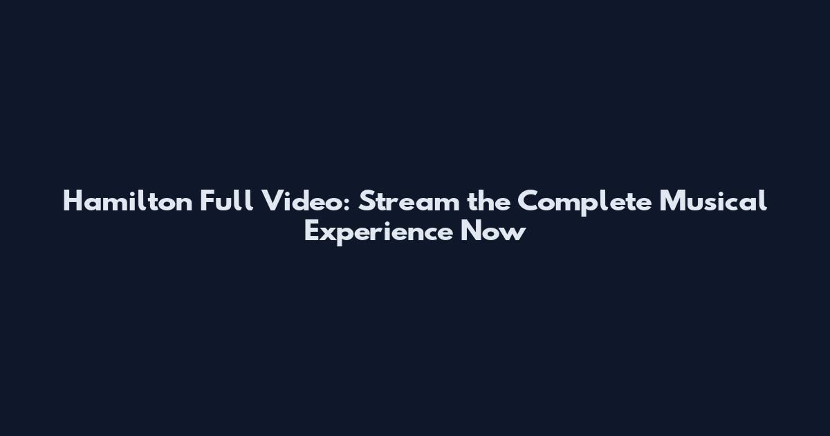 Hamilton Full Video: Stream the Complete Musical Experience Now