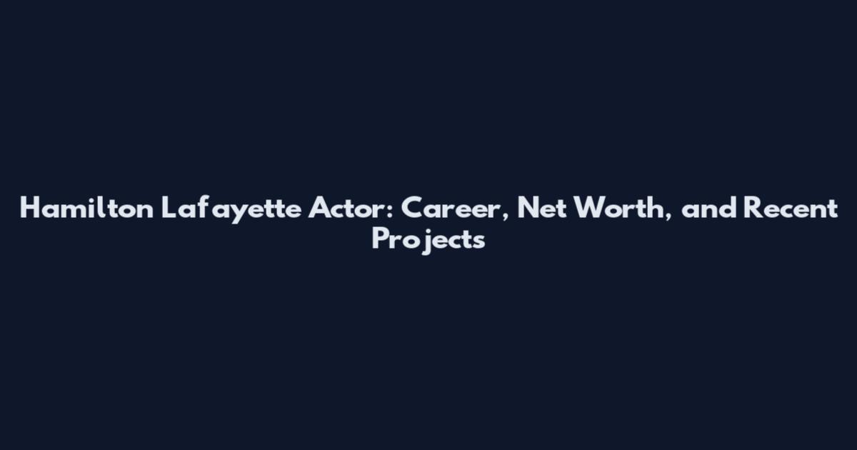 Hamilton Lafayette Actor: Career, Net Worth, and Recent Projects