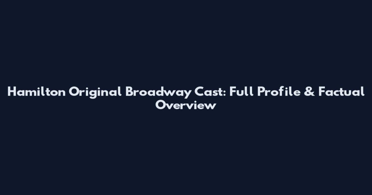 Hamilton Original Broadway Cast: Full Profile & Factual Overview