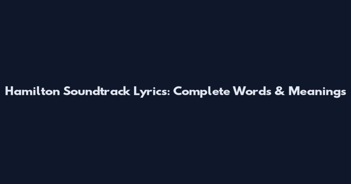 Hamilton Soundtrack Lyrics: Complete Words & Meanings