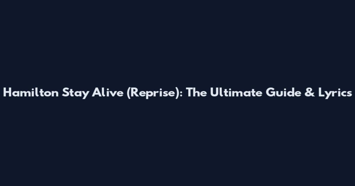 Hamilton Stay Alive (Reprise): The Ultimate Guide & Lyrics