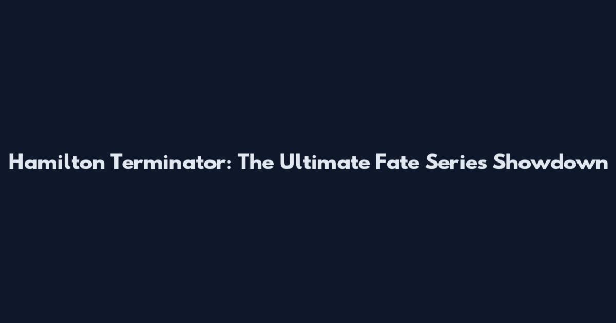 Hamilton Terminator: The Ultimate Fate Series Showdown