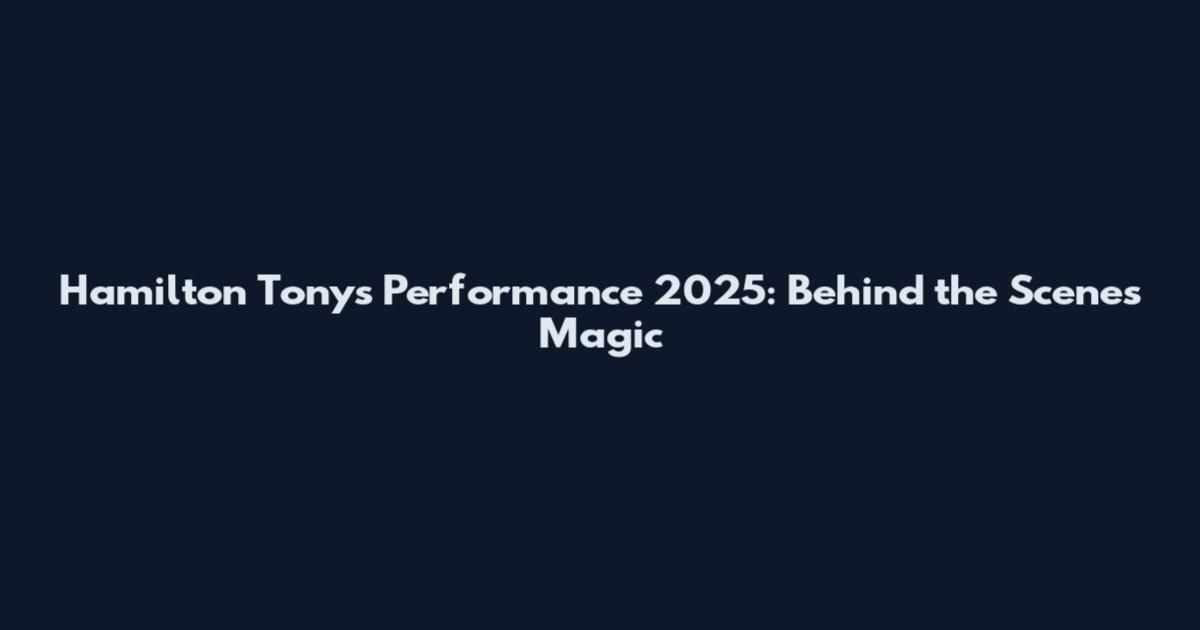 Hamilton Tonys Performance 2025: Behind the Scenes Magic