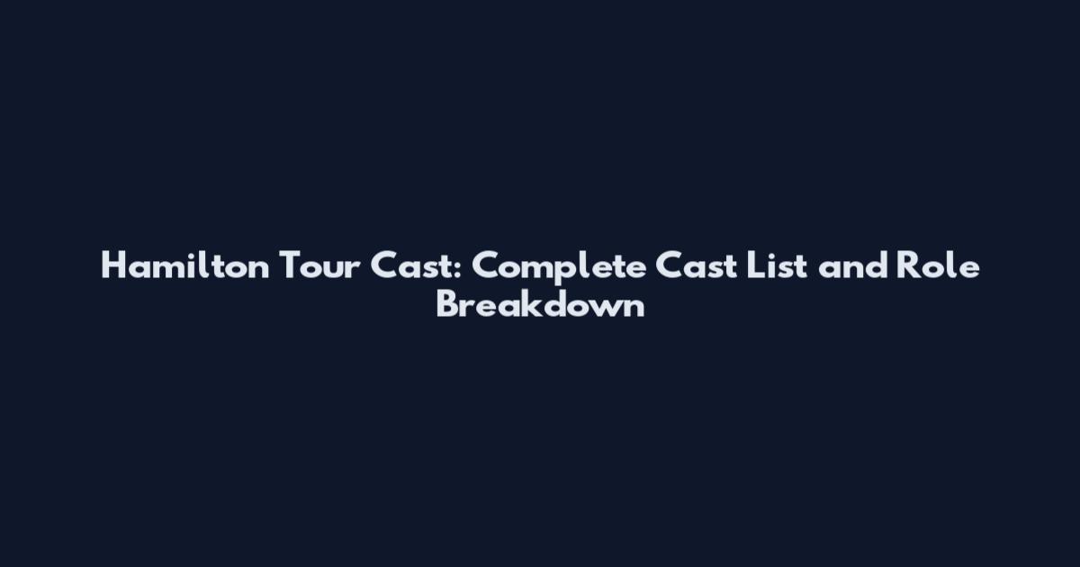 Hamilton Tour Cast: Complete Cast List and Role Breakdown