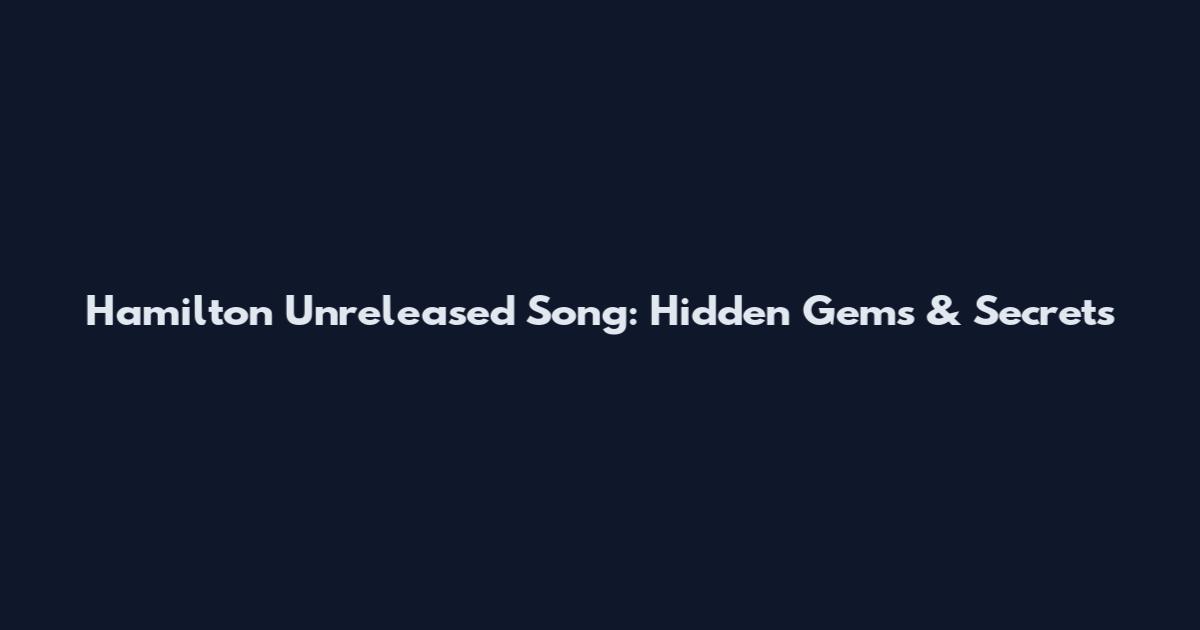 Hamilton Unreleased Song: Hidden Gems & Secrets