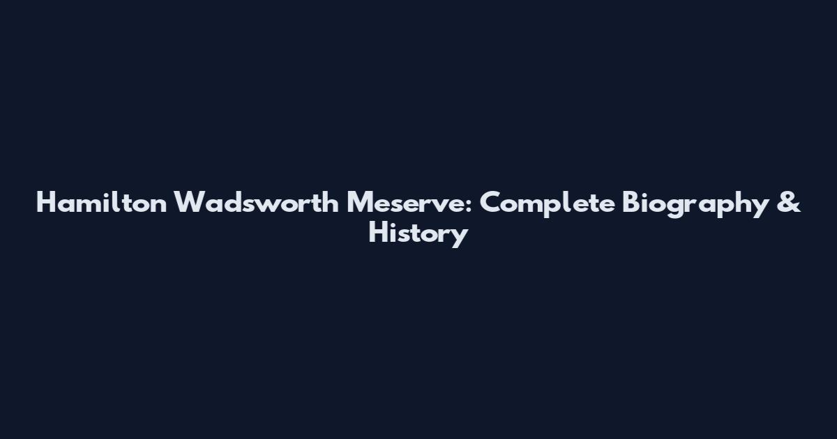 Hamilton Wadsworth Meserve: Complete Biography & History