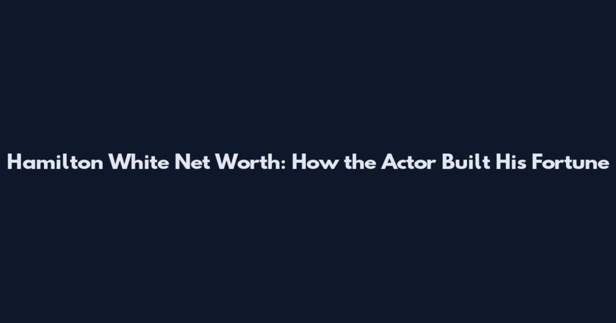 Hamilton White Net Worth: How the Actor Built His Fortune