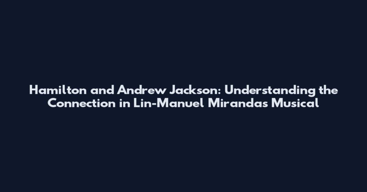 Hamilton and Andrew Jackson: Understanding the Connection in Lin-Manuel Miranda's Musical