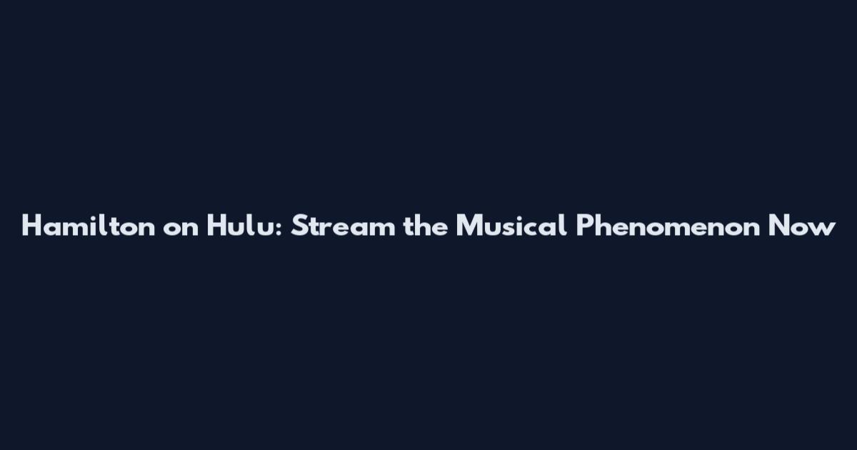 Hamilton on Hulu: Stream the Musical Phenomenon Now