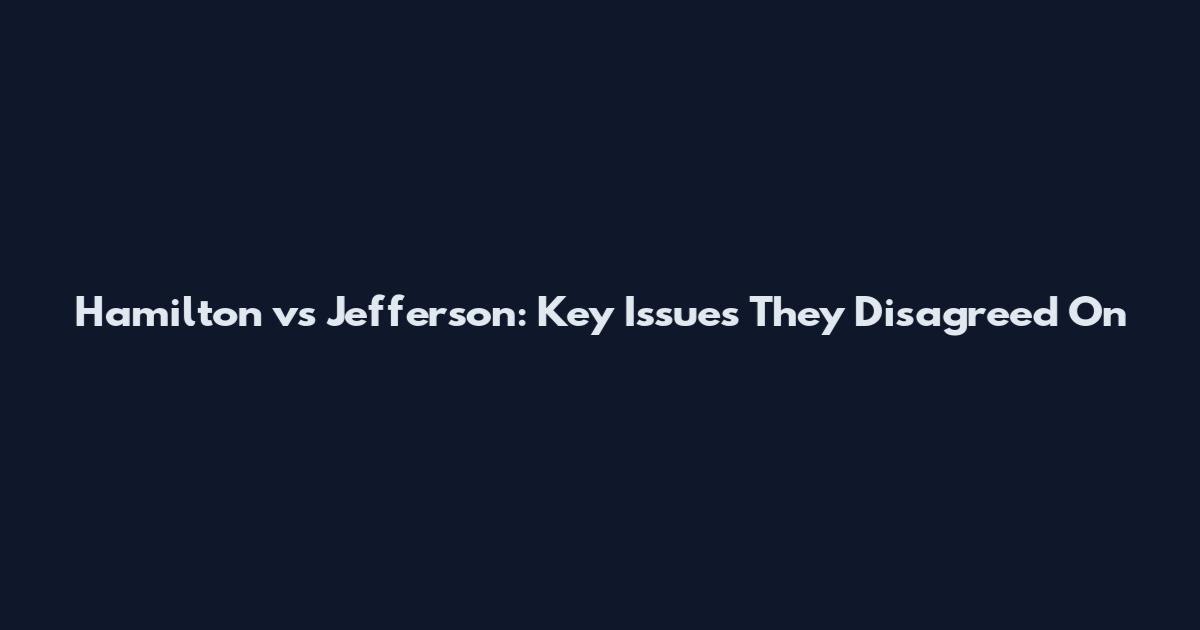 Hamilton vs Jefferson: Key Issues They Disagreed On